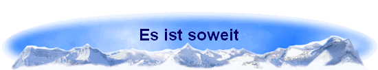 Es ist soweit